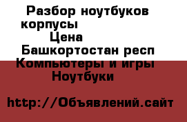 Разбор ноутбуков, корпусы asus HP lenovo › Цена ­ 1 000 - Башкортостан респ. Компьютеры и игры » Ноутбуки   